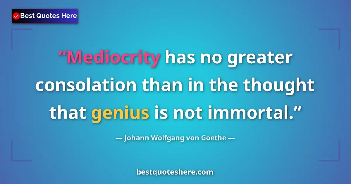 Quote by Johann Wolfgang von Goethe: Mediocrity has no greater consolation than in the thought that genius is not immortal....