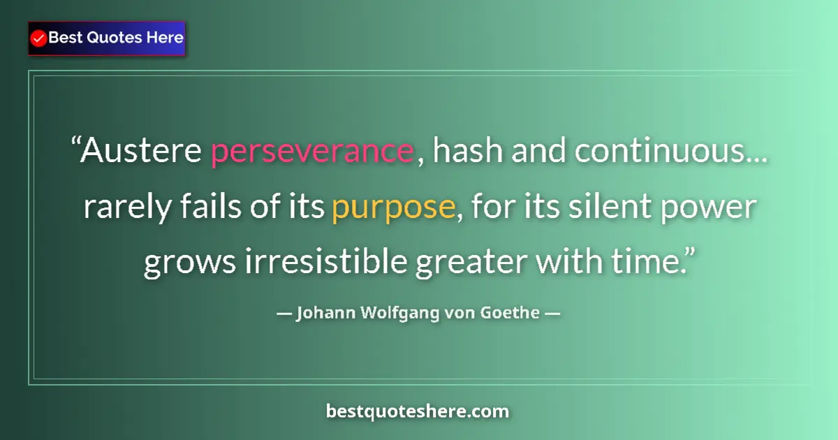 Image for the quote by Johann Wolfgang Von Goethe: Austere perseverance, hash and continuous... rarely fails of its purpose, for its silent power grows...