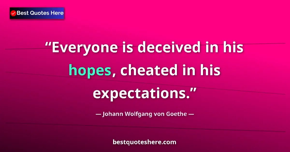 Johann Wolfgang von Goethe quote: "Everyone is deceived in his hopes, cheated in his..."