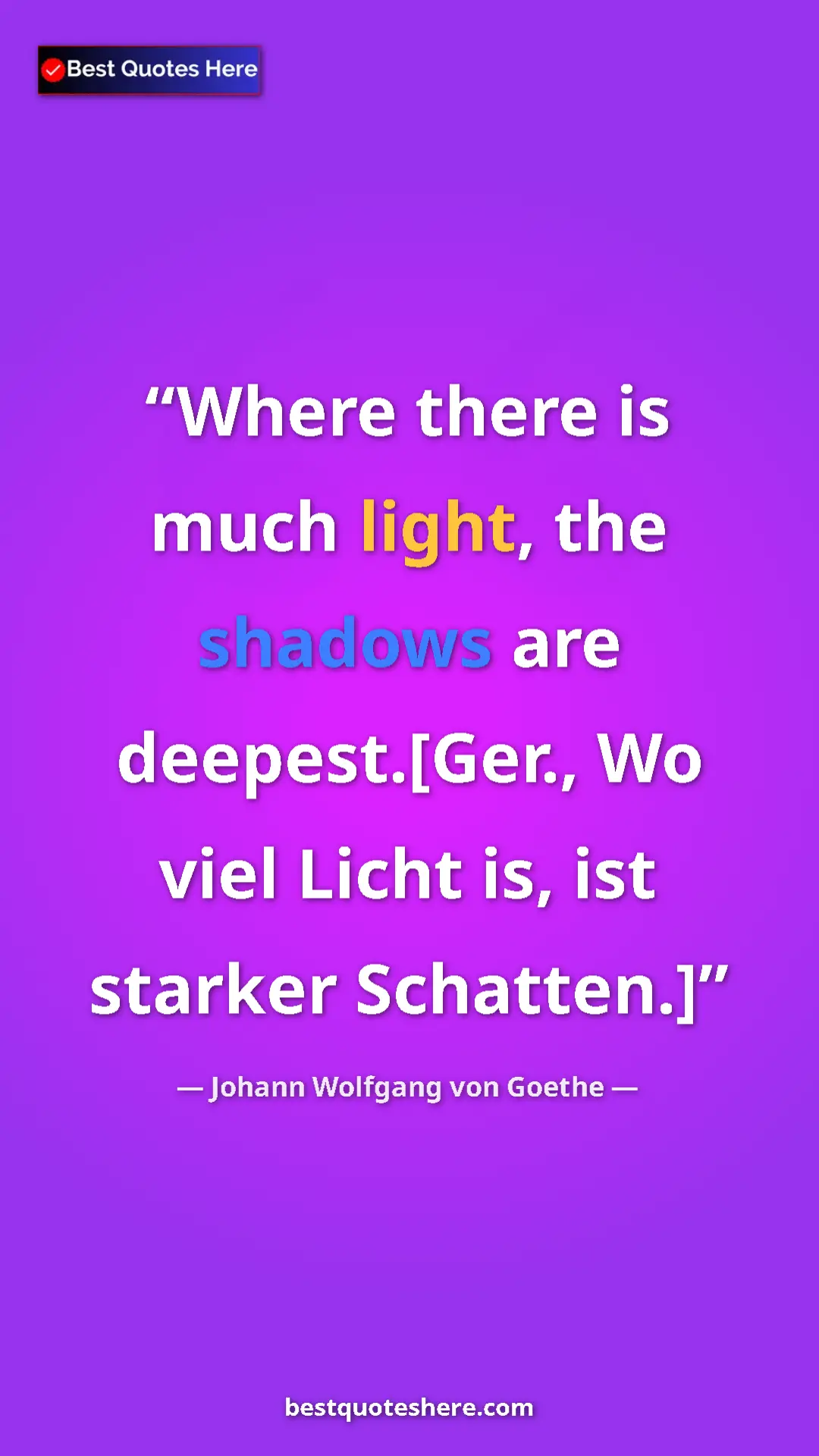 Pinterest quote poster by Johann Wolfgang von Goethe: "Where there is much light, the shadows are deepest.[Ger.,..."