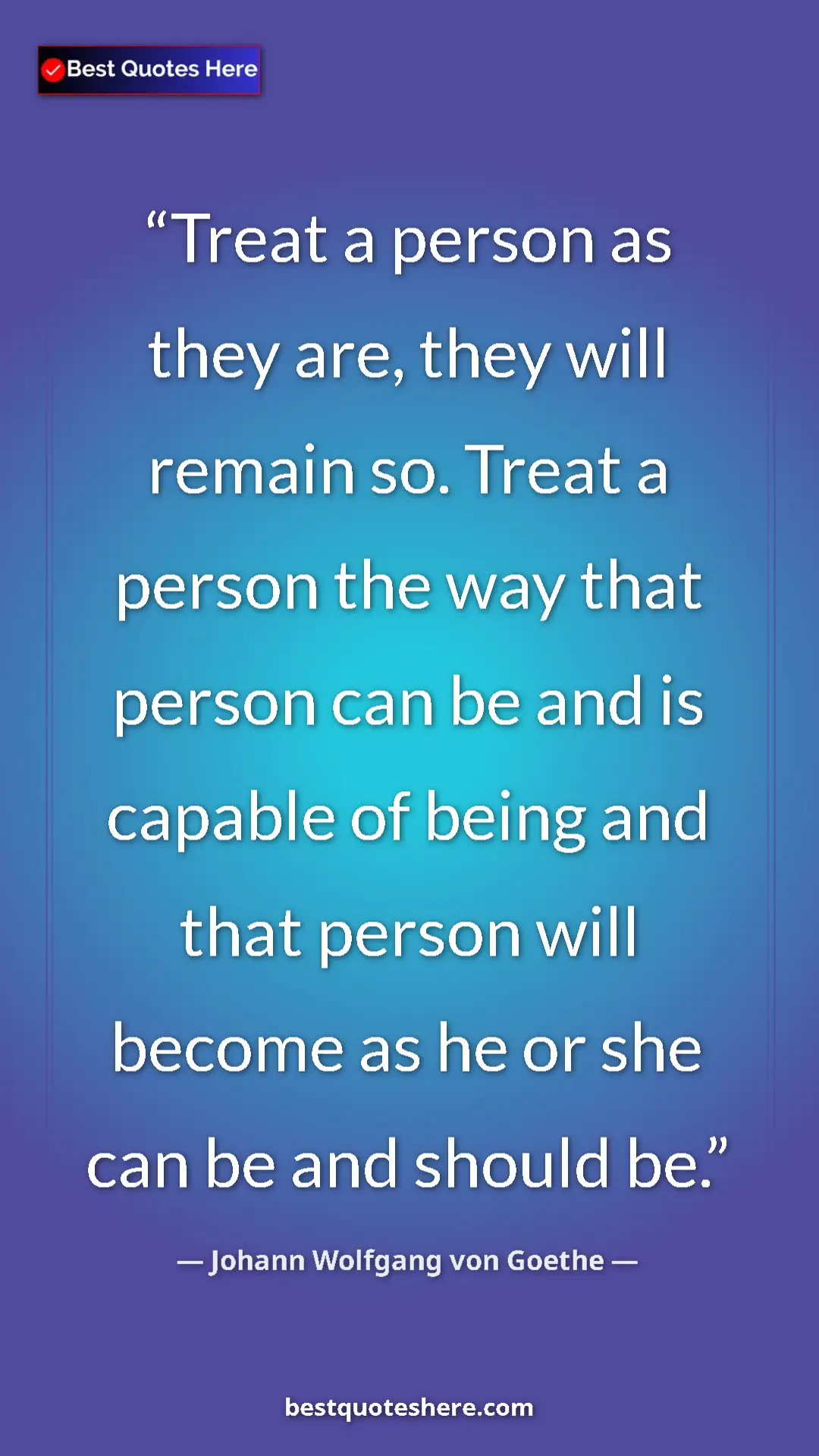 Pinterest quote poster by Johann Wolfgang von Goethe: "Treat a person as they are, they will remain so. Treat a..."