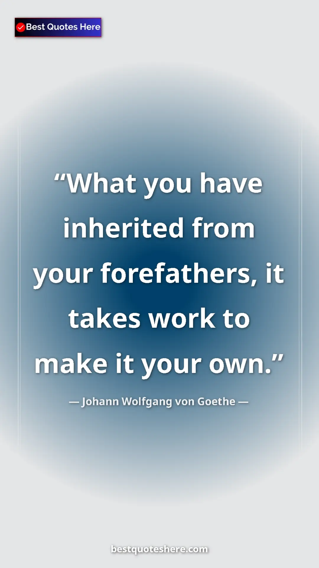Pinterest quote poster by Johann Wolfgang von Goethe: "What you have inherited from your forefathers, it takes..."