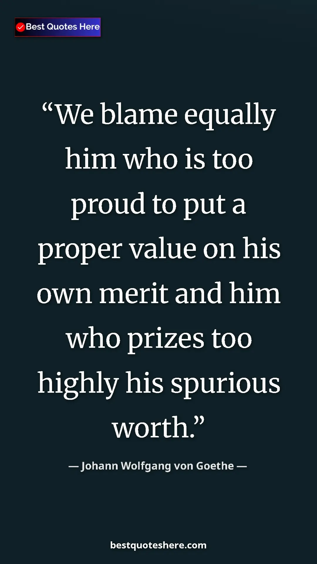 Pinterest quote poster by Johann Wolfgang von Goethe: "We blame equally him who is too proud to put a proper value..."