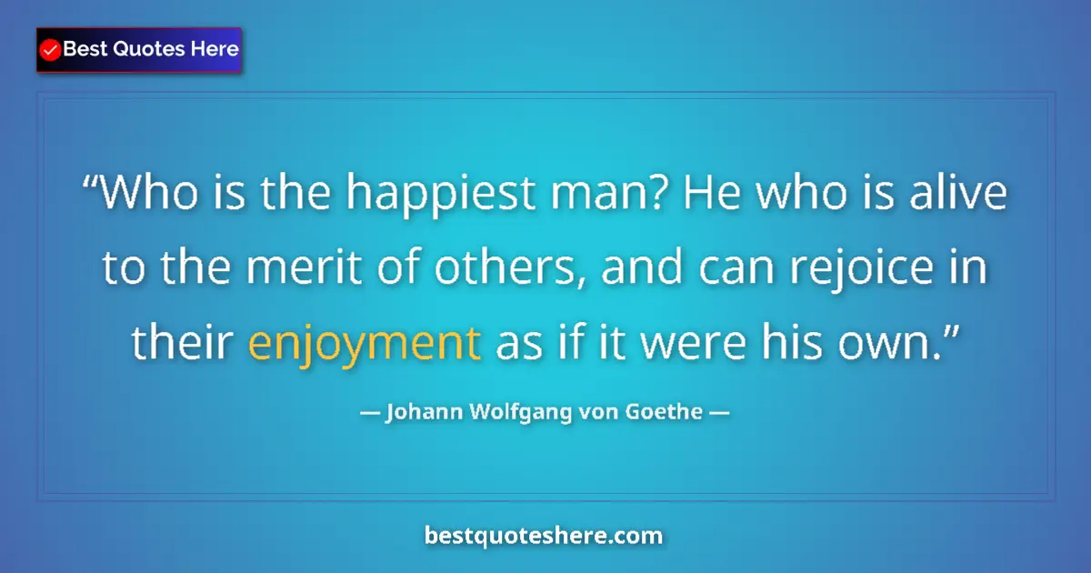 Quote by Johann Wolfgang von Goethe: Who is the happiest man? He who is alive to the merit of others, and can rejoice in their enjoyment ...