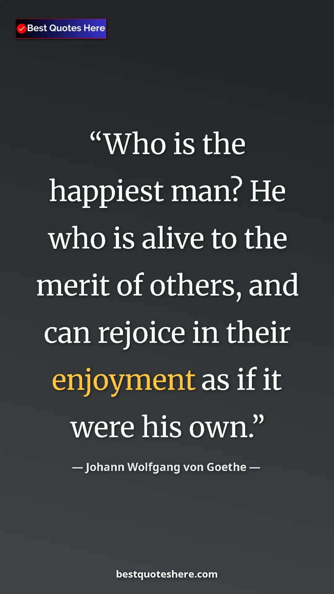 Pinterest quote poster by Johann Wolfgang von Goethe: "Who is the happiest man? He who is alive to the merit of..."