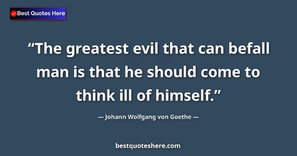 Quote by Johann Wolfgang von Goethe: The greatest evil that can befall man is that he should come to think ill of himself....