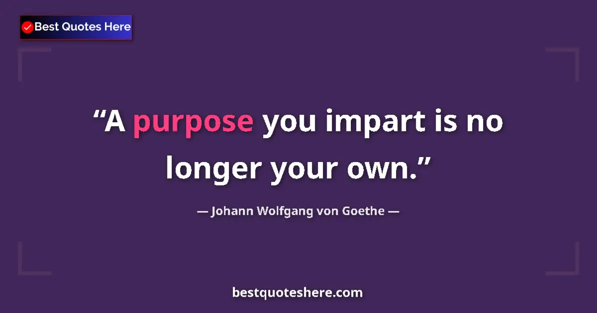 Quote by Johann Wolfgang von Goethe: A purpose you impart is no longer your own....