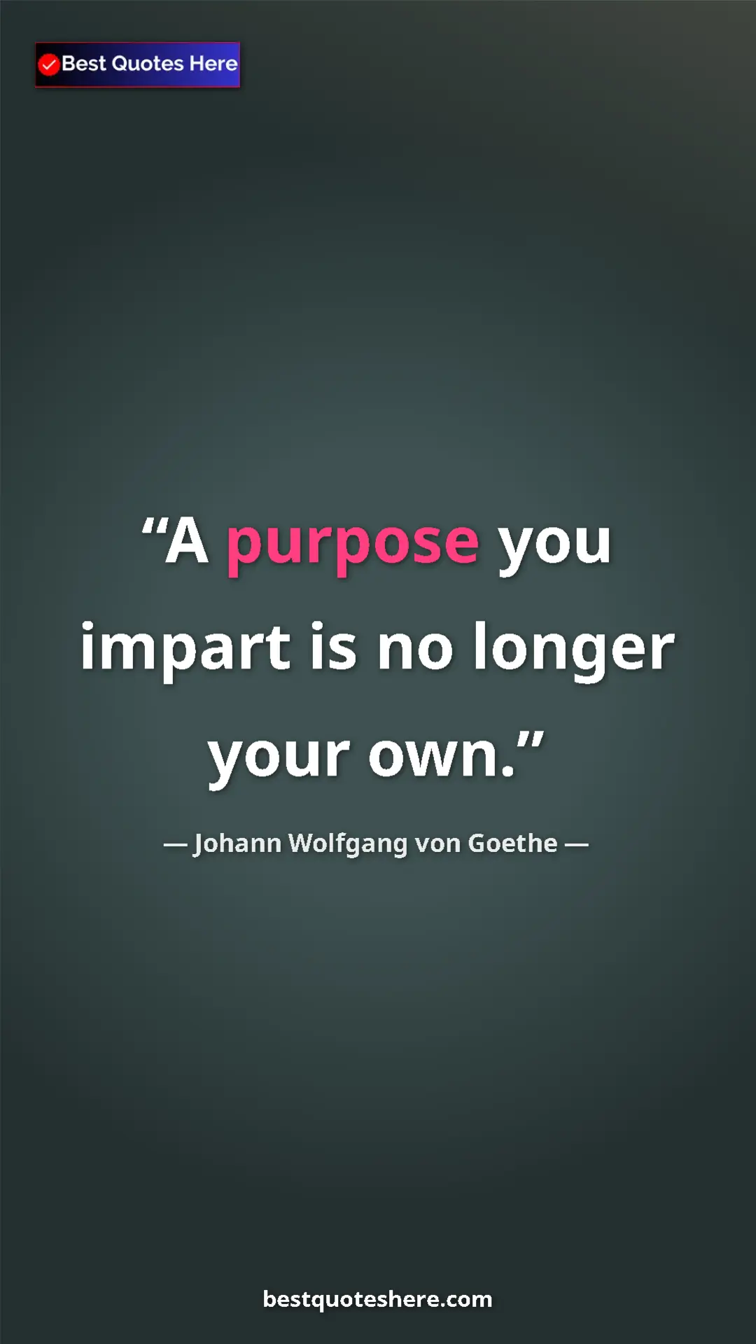 Pinterest quote poster by Johann Wolfgang von Goethe: "A purpose you impart is no longer your own."