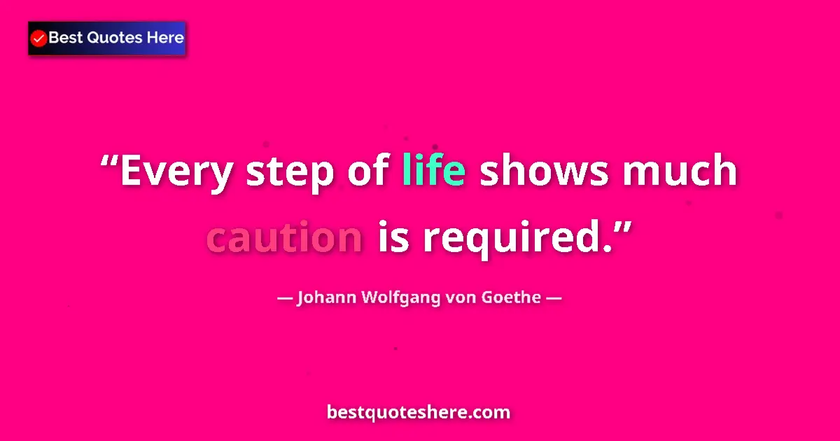 Quote by Johann Wolfgang von Goethe: Every step of life shows much caution is required....