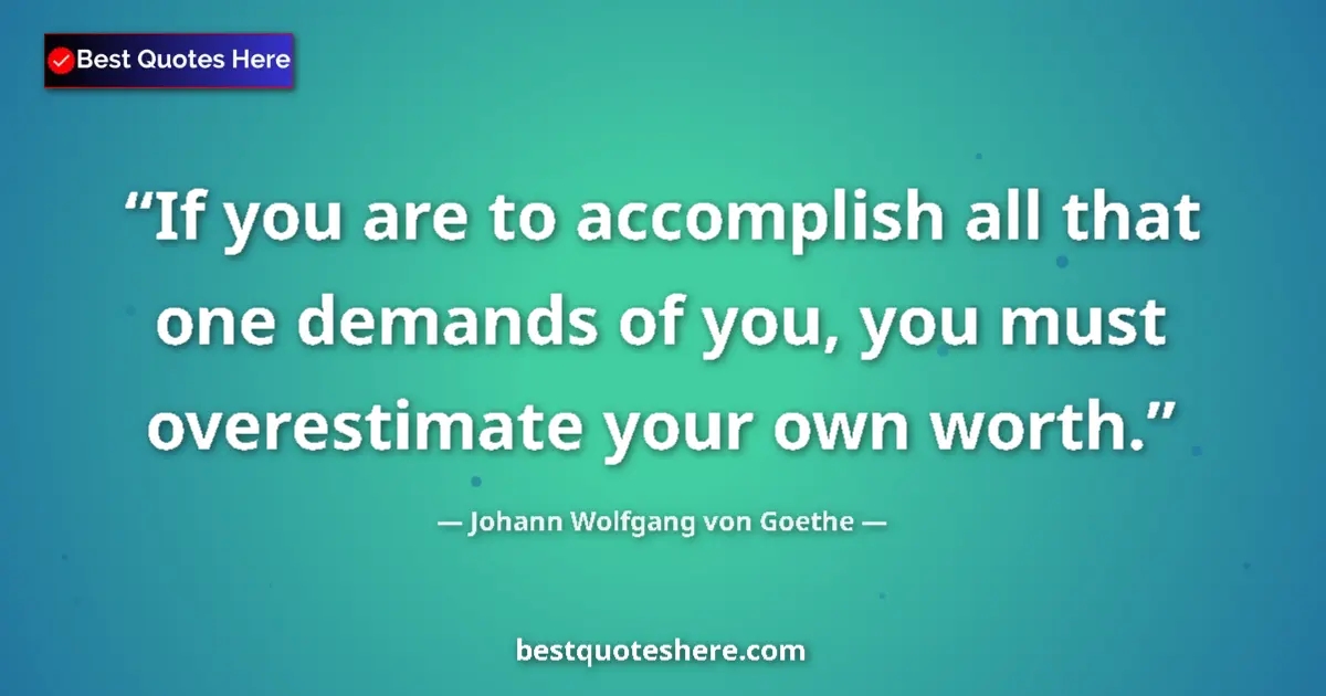 Quote by Johann Wolfgang von Goethe: If you are to accomplish all that one demands of you, you must overestimate your own worth....