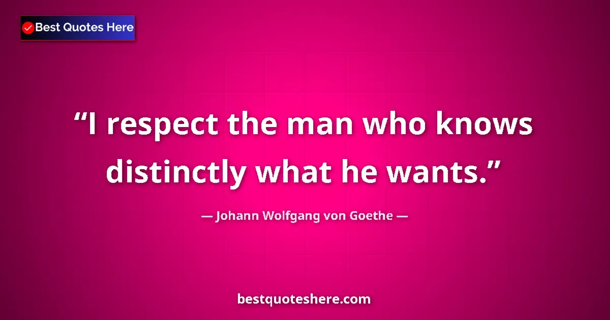 Johann Wolfgang von Goethe quote: "I respect the man who knows distinctly what he wants."