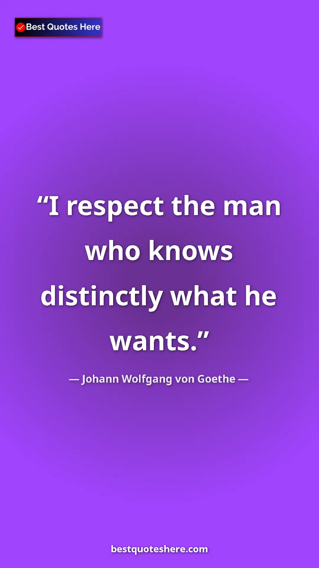 Pinterest quote poster by Johann Wolfgang von Goethe: "I respect the man who knows distinctly what he wants."