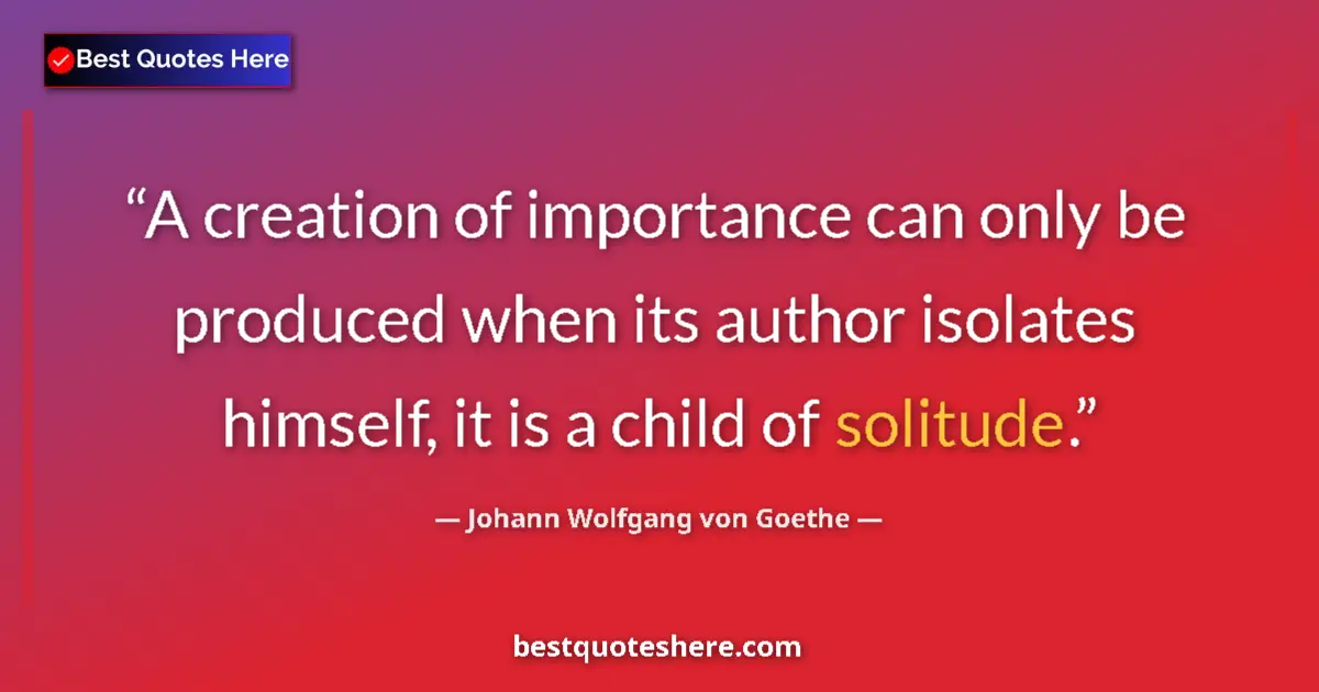 Johann Wolfgang von Goethe quote: "A creation of importance can only be produced when its..."
