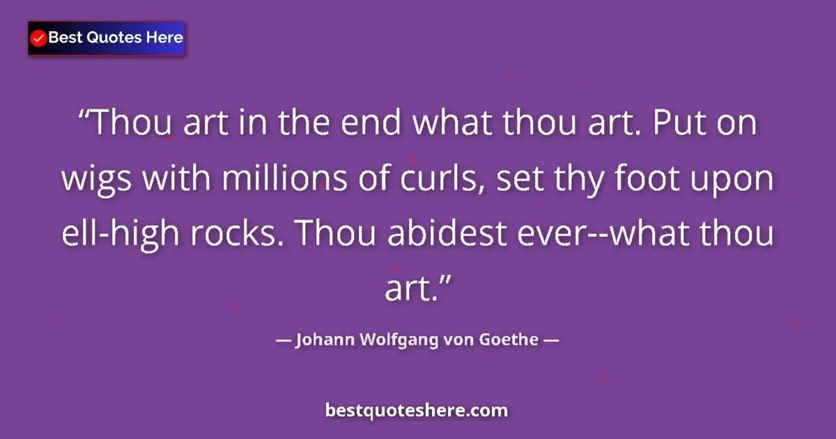 Quote by Johann Wolfgang von Goethe: Thou art in the end what thou art. Put on wigs with millions of curls, set thy foot upon ell-high ro...