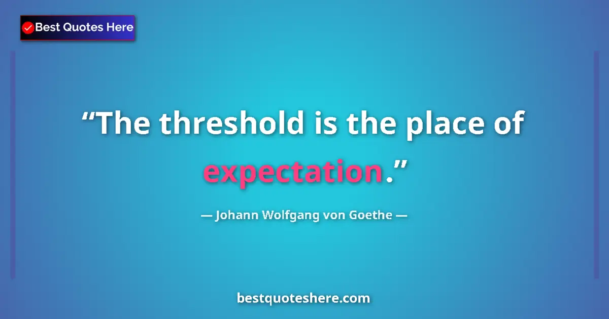 Johann Wolfgang von Goethe quote: "The threshold is the place of expectation."