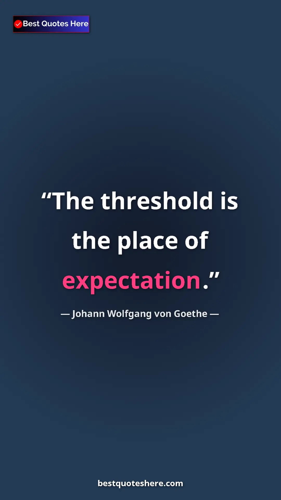 Pinterest quote poster by Johann Wolfgang von Goethe: "The threshold is the place of expectation."