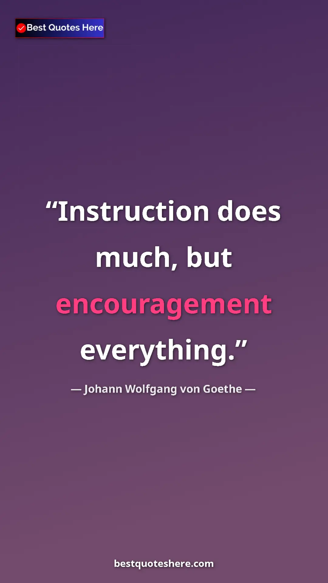 Pinterest quote poster by Johann Wolfgang von Goethe: "Instruction does much, but encouragement everything."