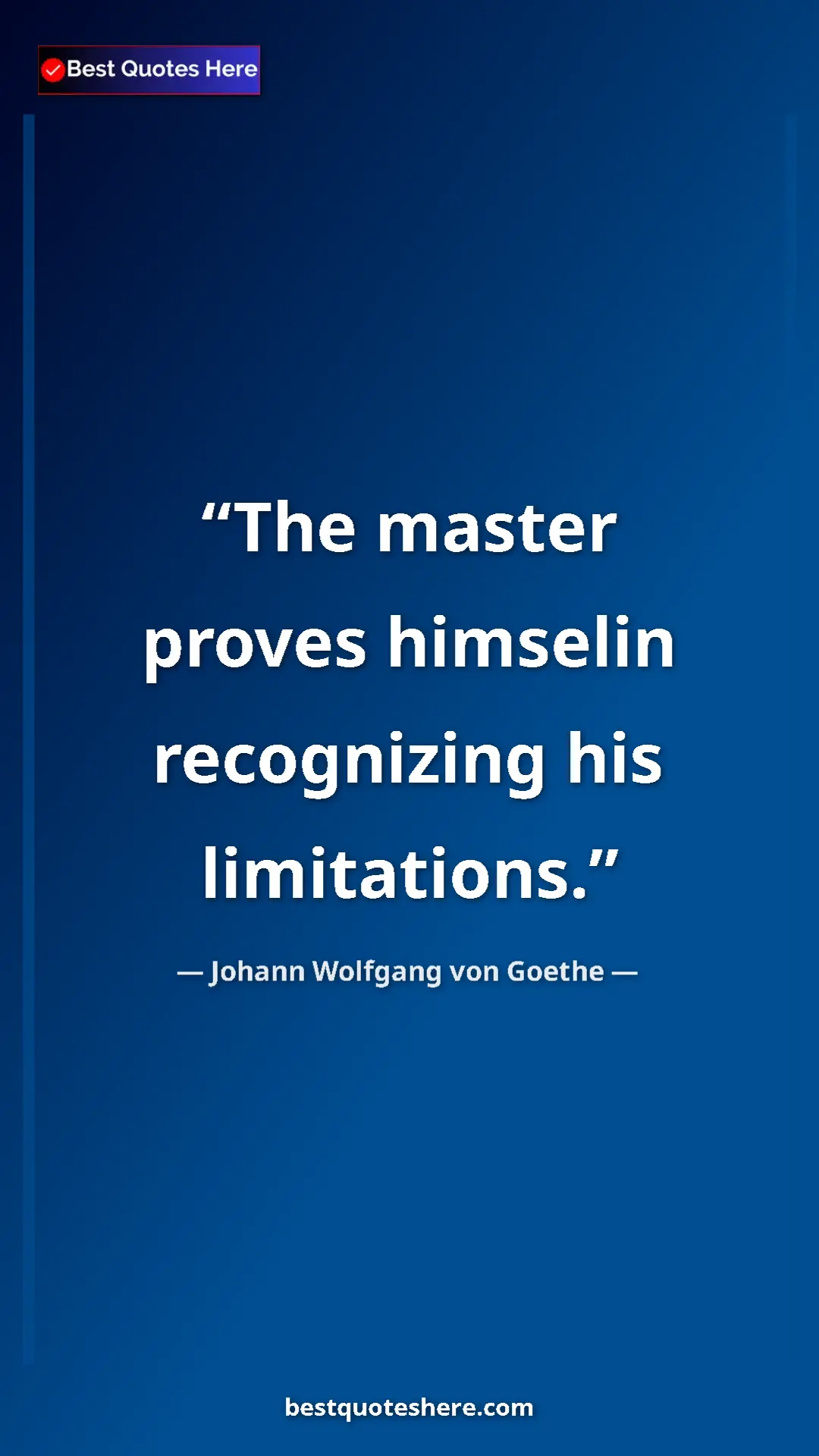 Pinterest quote poster by Johann Wolfgang von Goethe: "The master proves himselin recognizing his limitations."