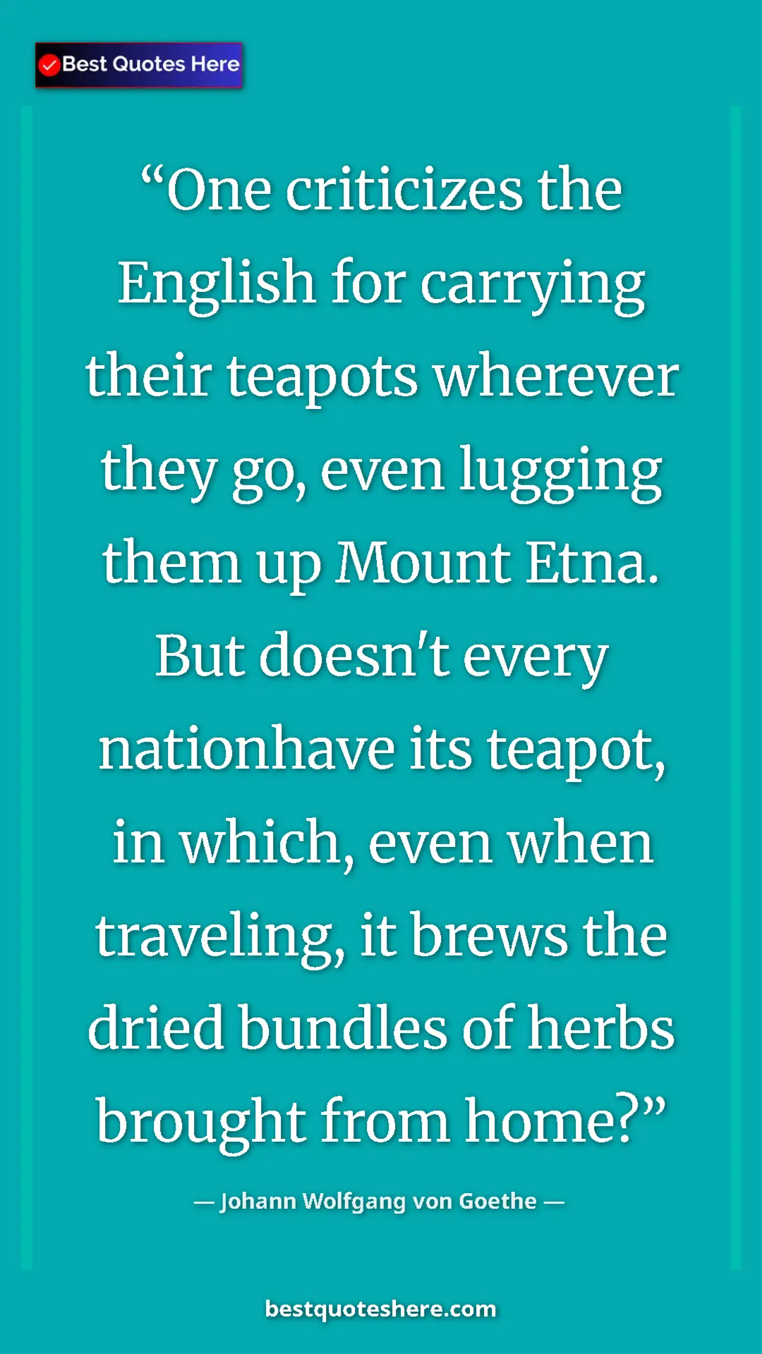 Pinterest quote poster by Johann Wolfgang von Goethe: "One criticizes the English for carrying their teapots..."