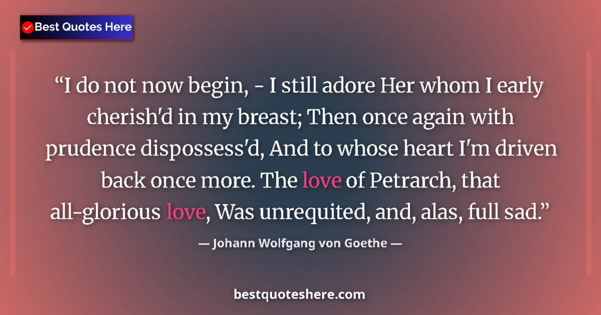 Quote by Johann Wolfgang von Goethe: I do not now begin, - I still adore Her whom I early cherish'd in my breast; Then once again with pr...