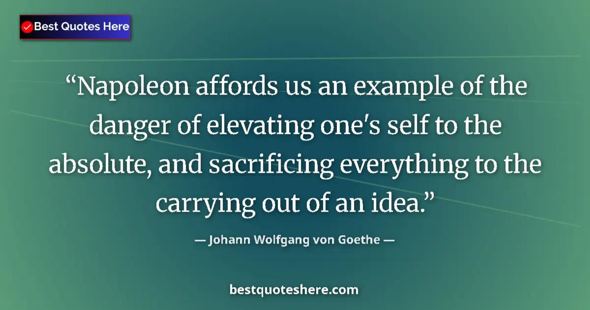 Quote by Johann Wolfgang von Goethe: Napoleon affords us an example of the danger of elevating one's self to the absolute, and sacrificin...