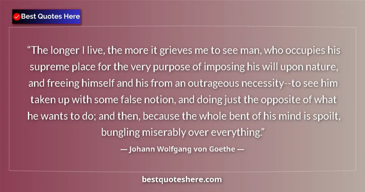 Quote by Johann Wolfgang von Goethe: The longer I live, the more it grieves me to see man, who occupies his supreme place for the very pu...