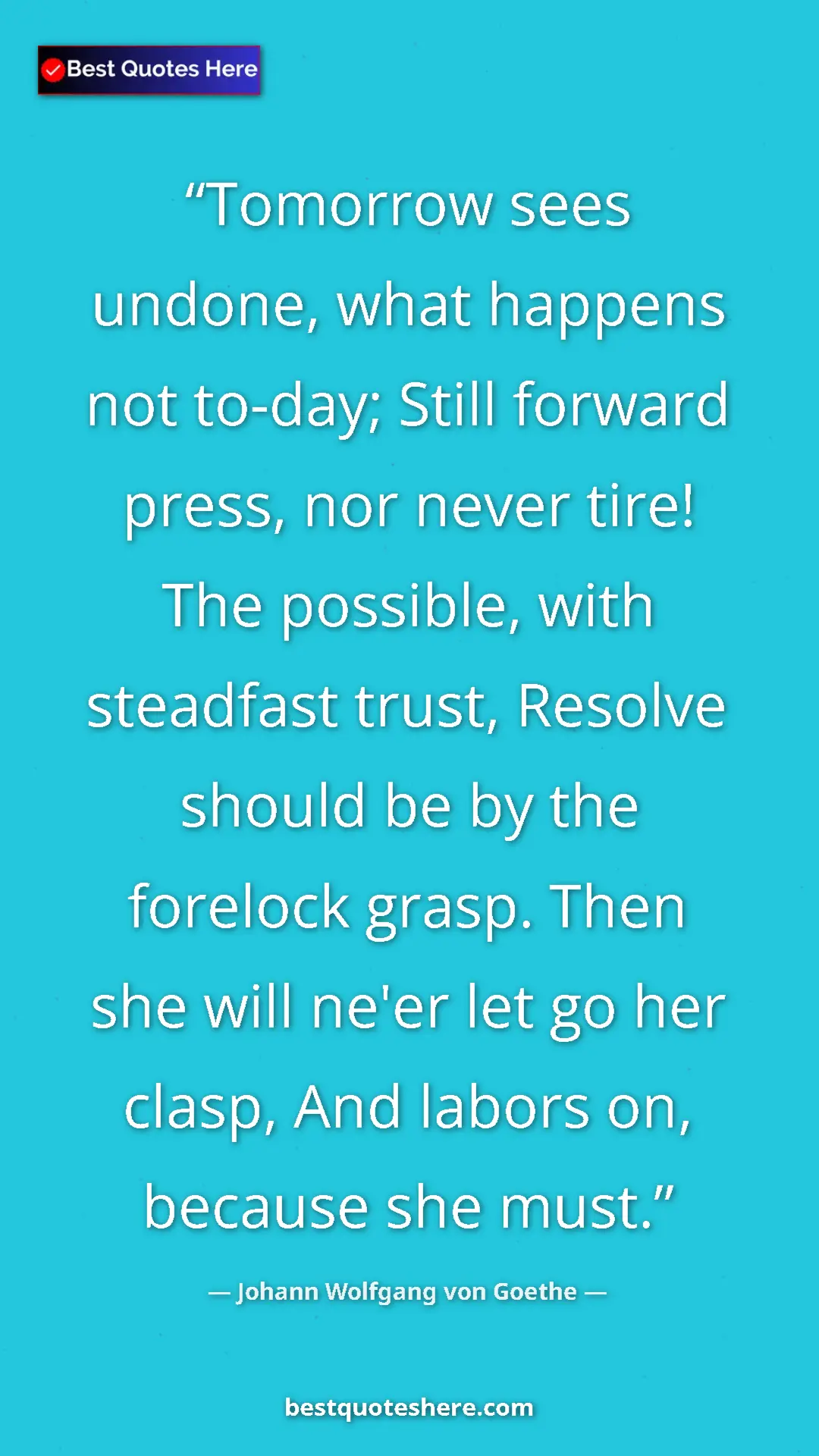 Pinterest quote poster by Johann Wolfgang von Goethe: "Tomorrow sees undone, what happens not to-day; Still..."