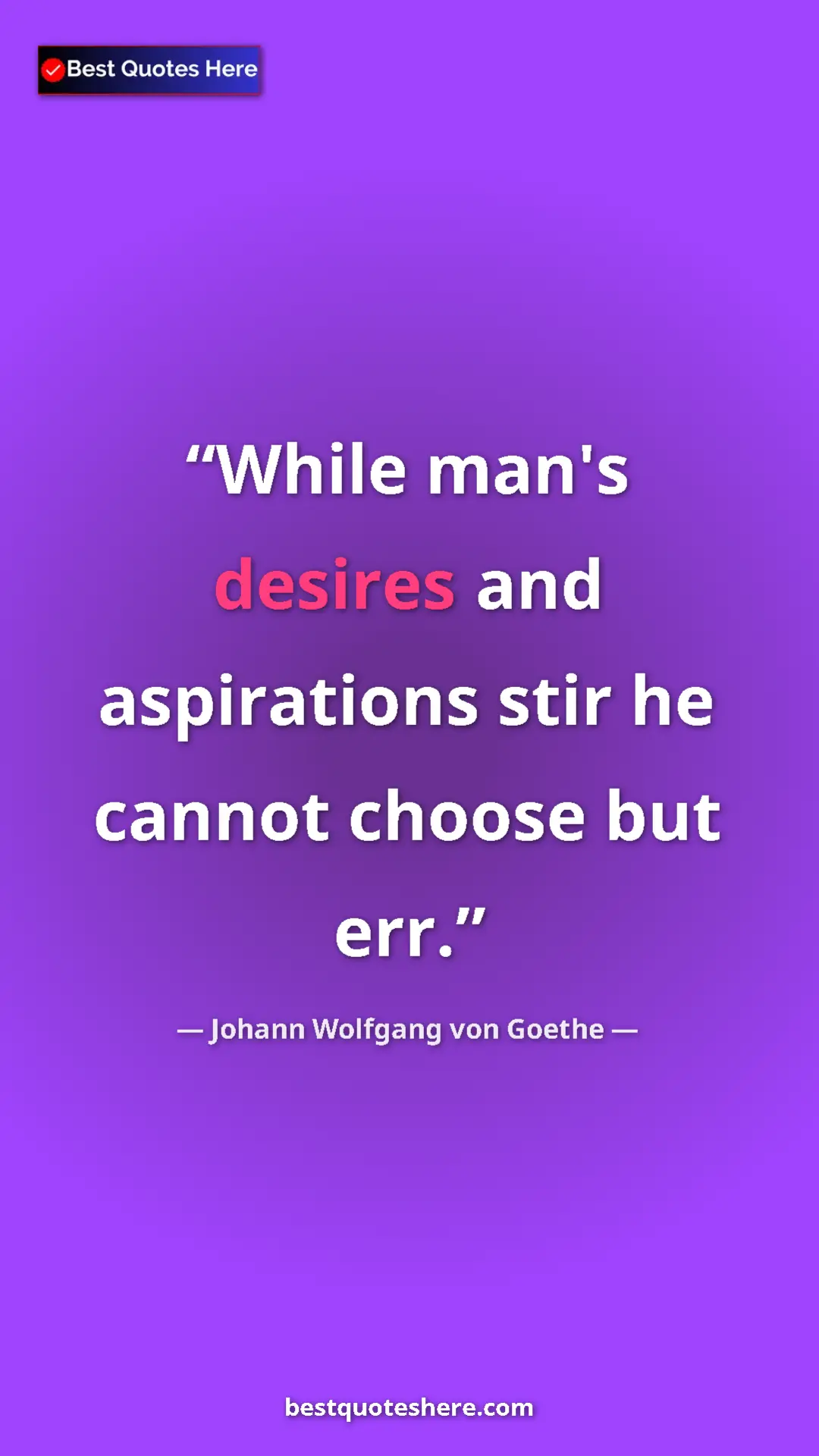Pinterest quote poster by Johann Wolfgang von Goethe: "While man's desires and aspirations stir he cannot choose..."