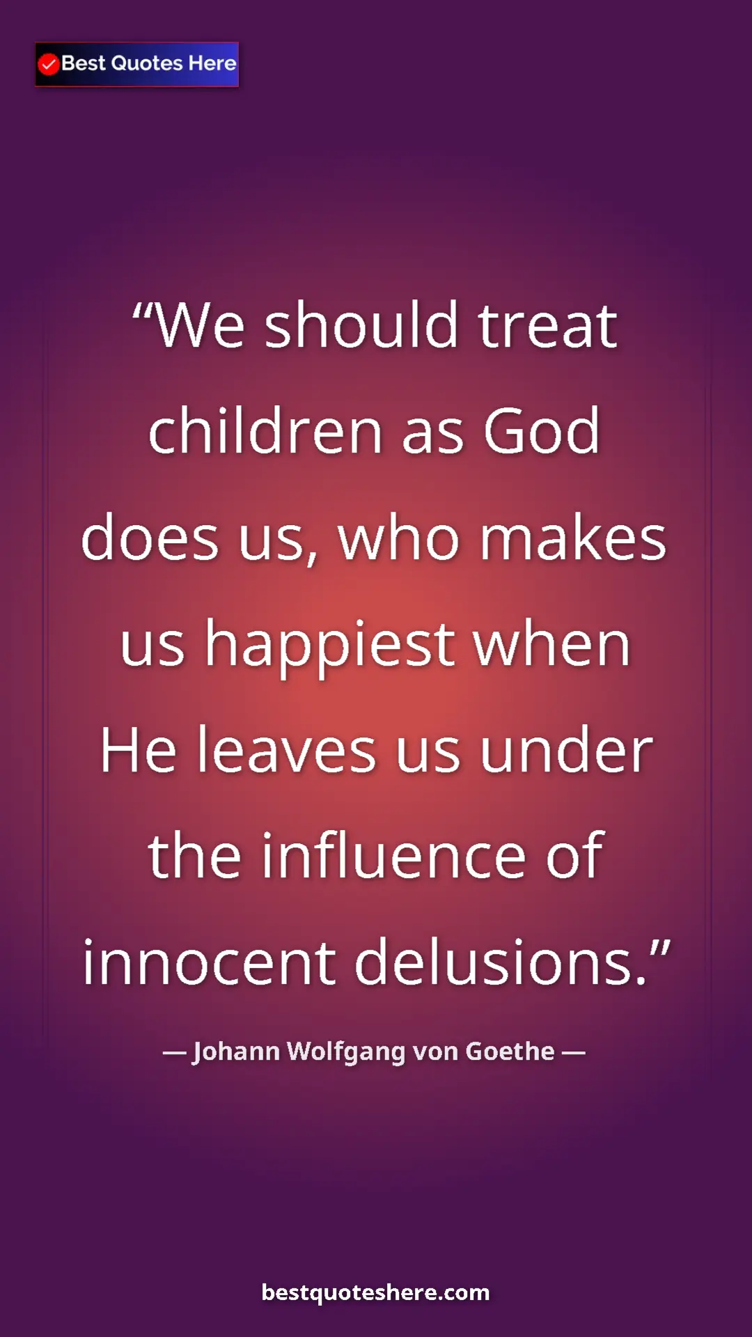 Pinterest quote poster by Johann Wolfgang von Goethe: "We should treat children as God does us, who makes us..."