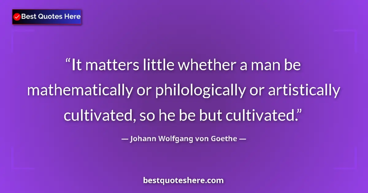 Quote by Johann Wolfgang von Goethe: It matters little whether a man be mathematically 