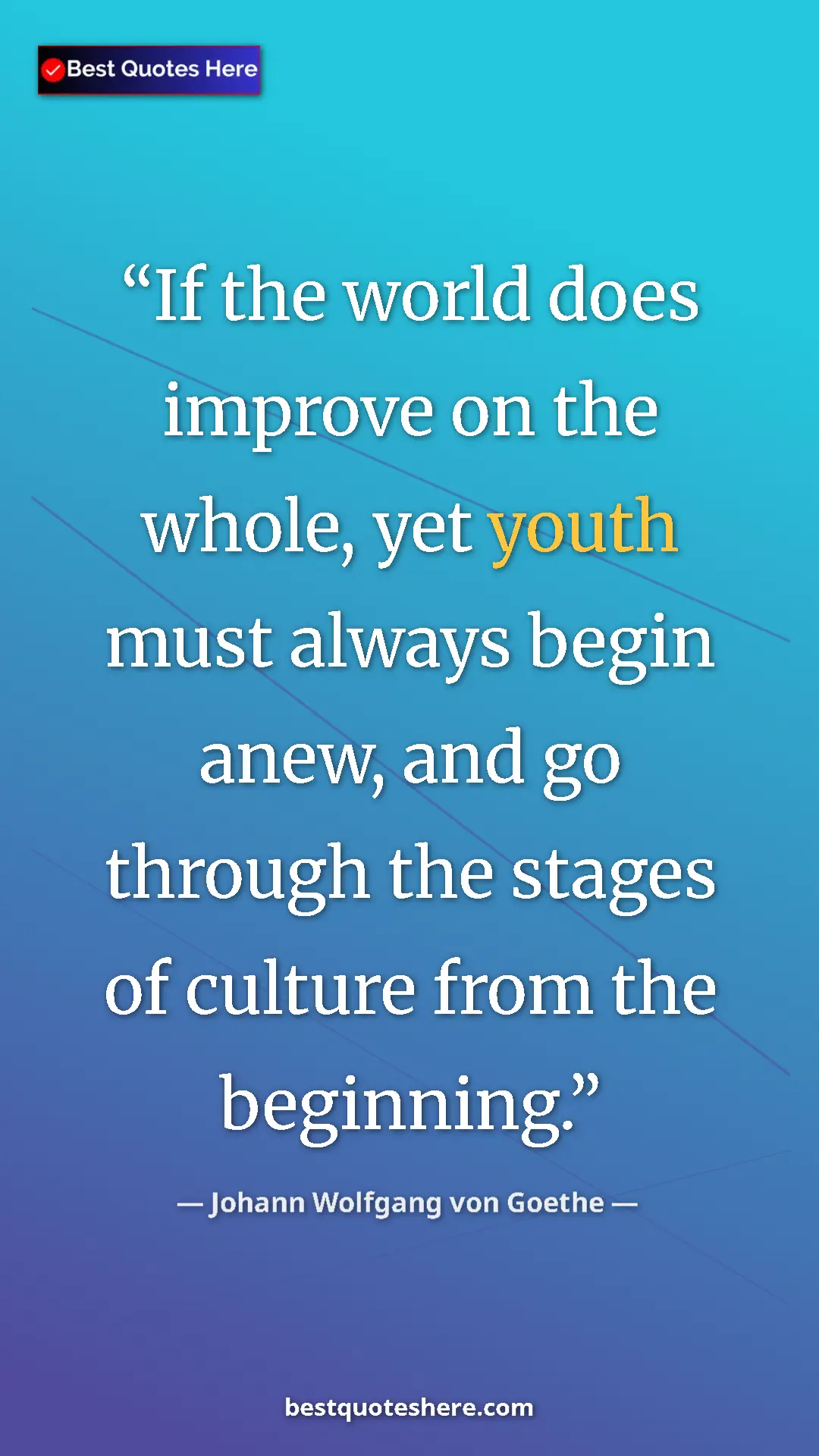 Pinterest quote poster by Johann Wolfgang von Goethe: "If the world does improve on the whole, yet youth must..."