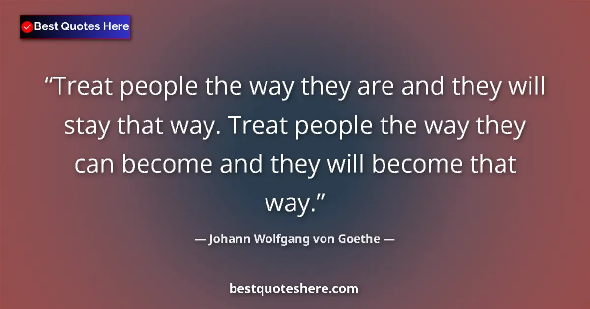 Quote by Johann Wolfgang von Goethe: Treat people the way they are and they will stay that way. Treat people the way they can become and ...