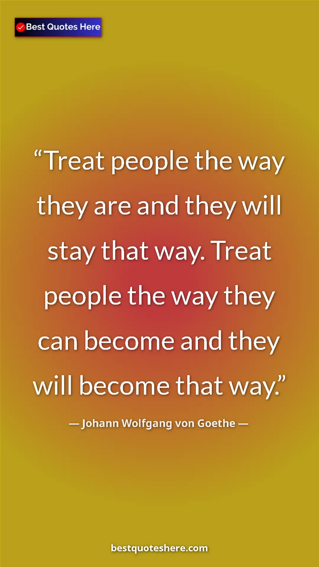 Pinterest quote poster by Johann Wolfgang von Goethe: "Treat people the way they are and they will stay that way...."