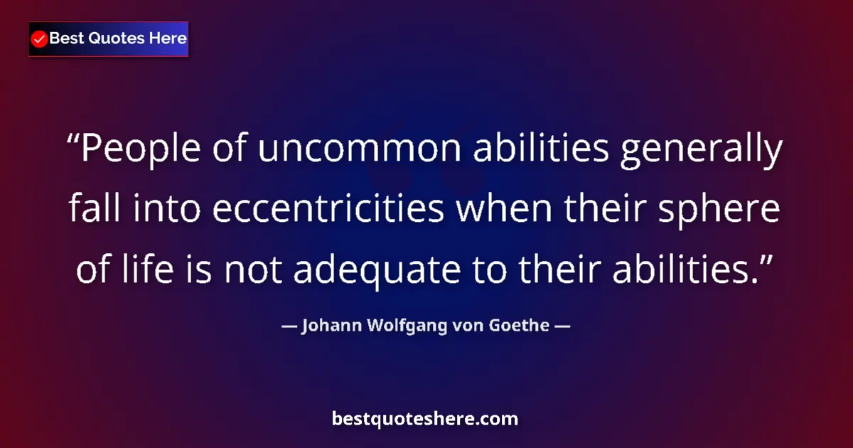 Quote by Johann Wolfgang von Goethe: People of uncommon abilities generally fall into eccentricities when their sphere of life is not ade...