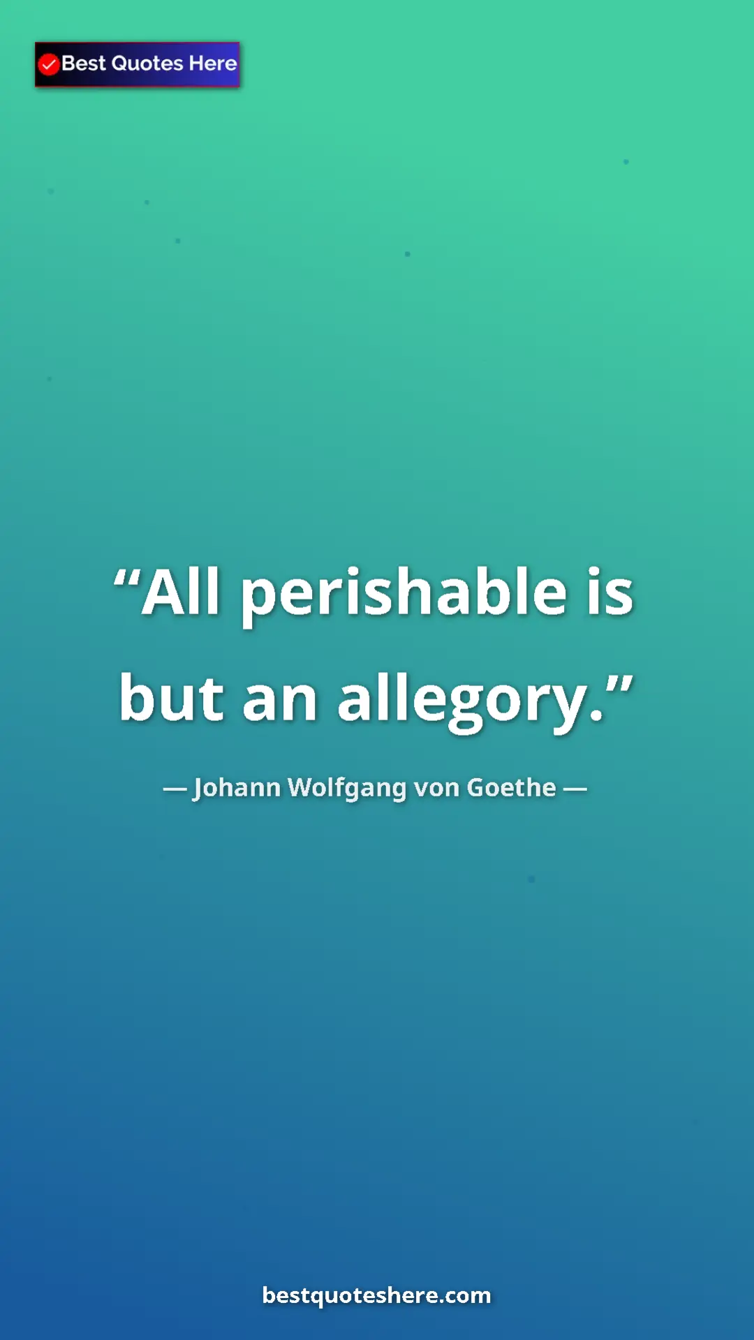 Pinterest quote poster by Johann Wolfgang von Goethe: "All perishable is but an allegory."