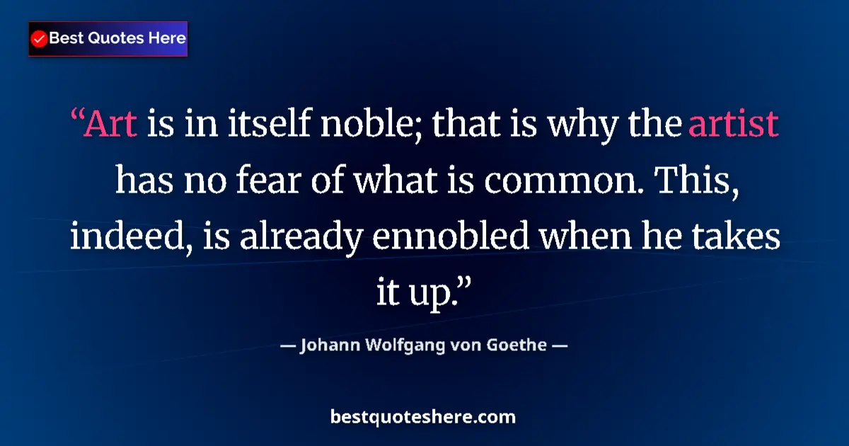 Quote by Johann Wolfgang von Goethe: Art is in itself noble; that is why the artist has no fear of what is common. This, indeed, is alrea...