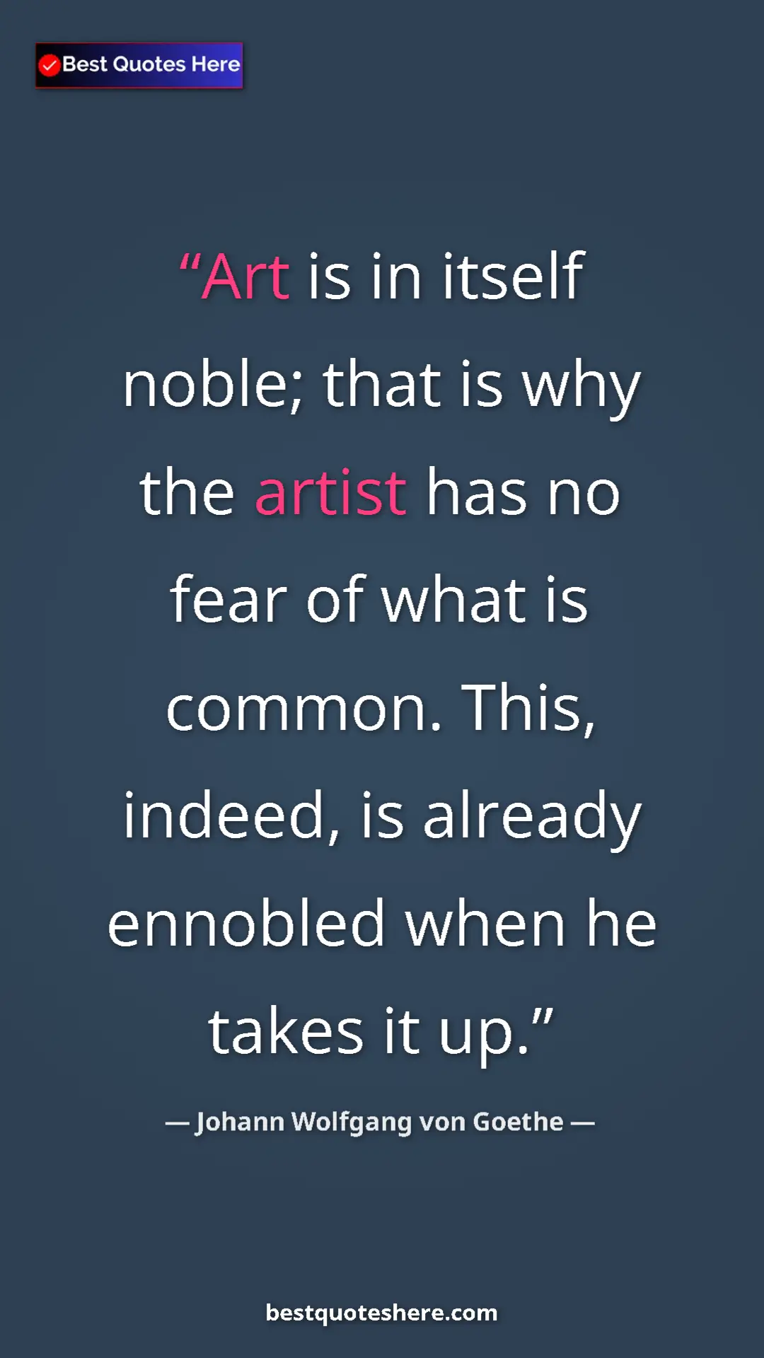 Pinterest quote poster by Johann Wolfgang von Goethe: "Art is in itself noble; that is why the artist has no fear..."