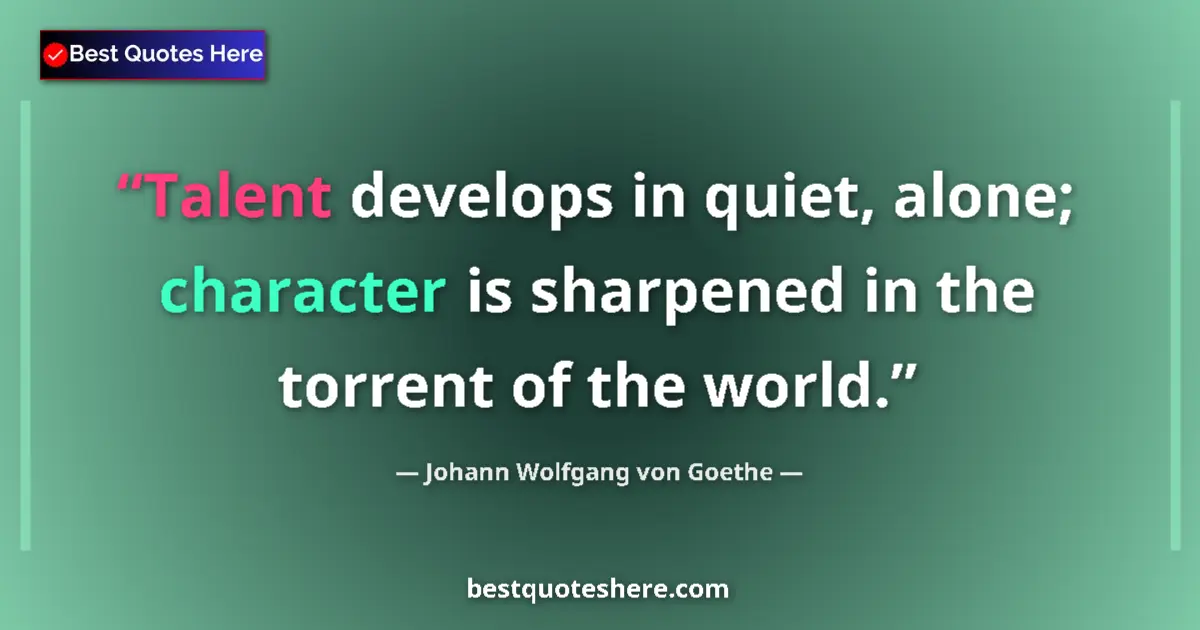 Quote by Johann Wolfgang von Goethe: Talent develops in quiet, alone; character is sharpened in the torrent of the world....