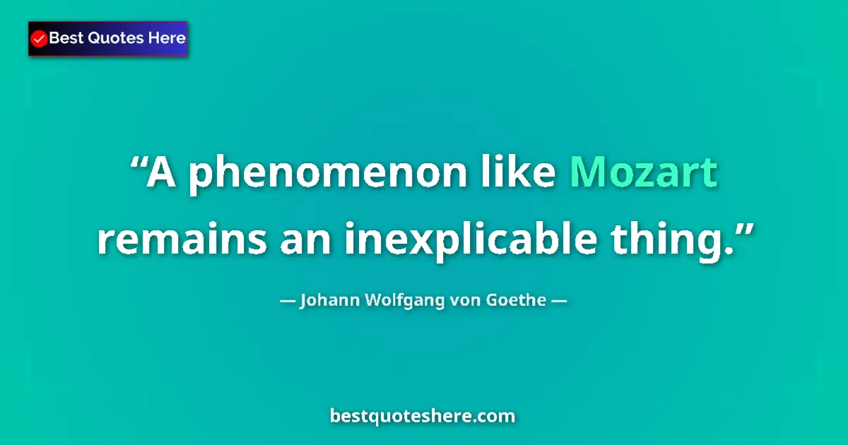 Johann Wolfgang von Goethe quote: "A phenomenon like Mozart remains an inexplicable thing."