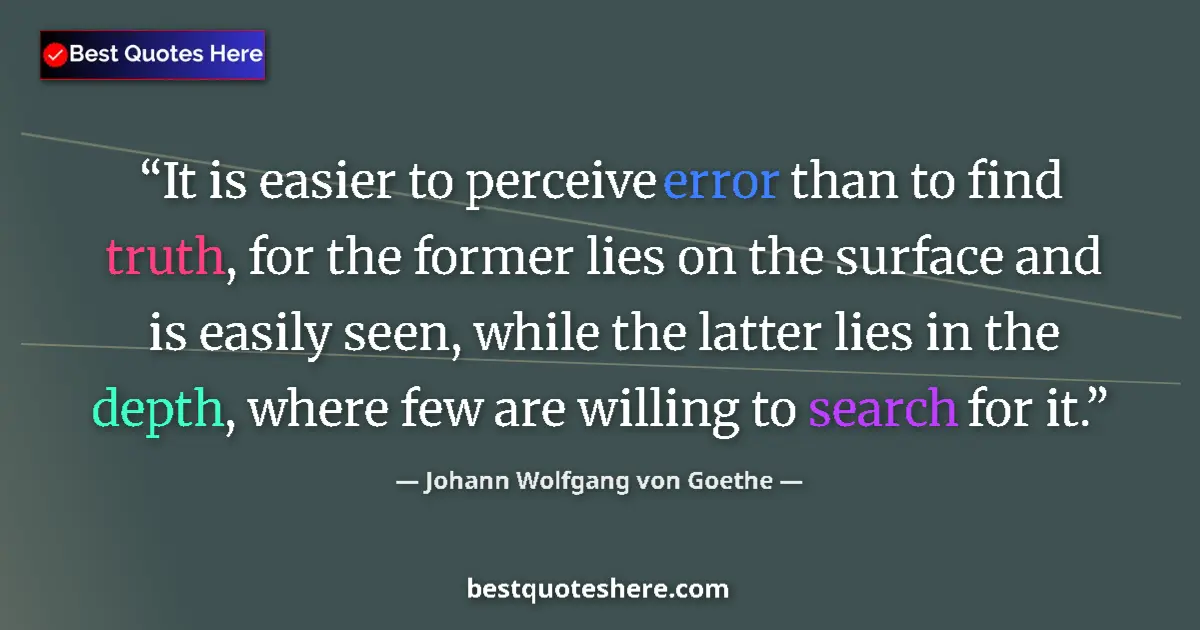 Quote by Johann Wolfgang von Goethe: It is easier to perceive error than to find truth, for the former lies on the surface and is easily ...
