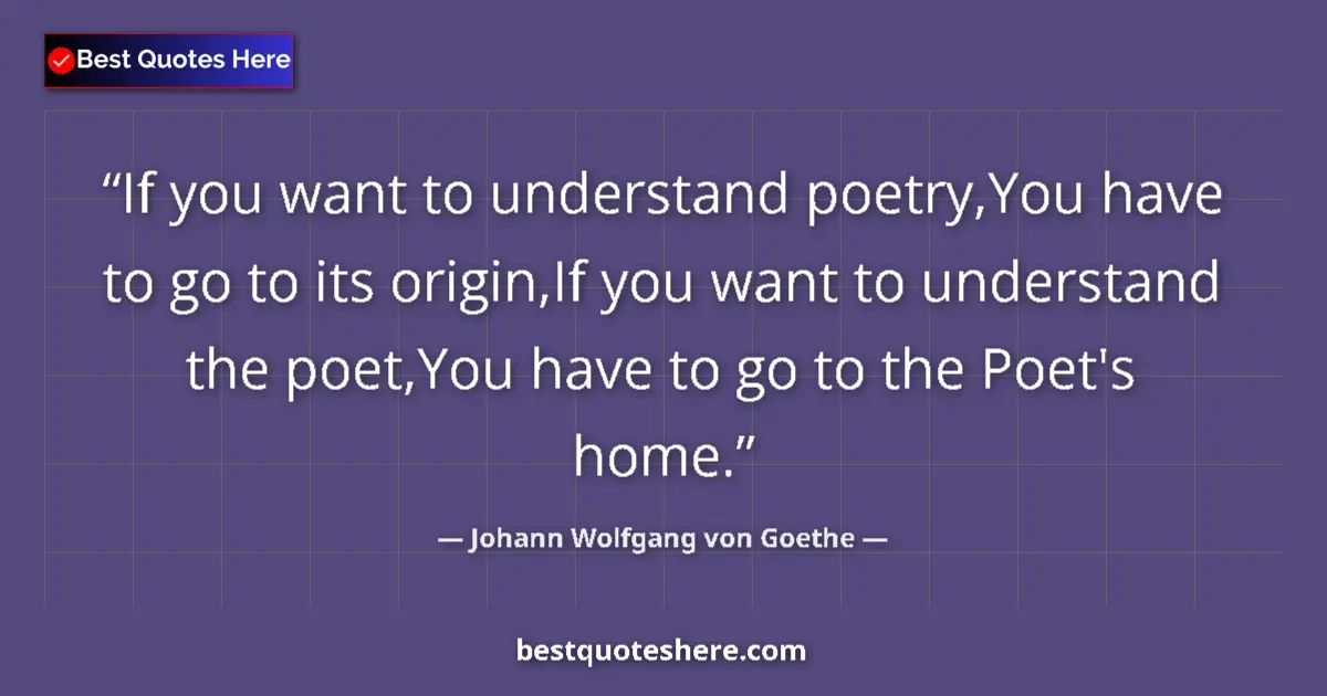 Quote by Johann Wolfgang von Goethe: If you want to understand poetry,You have to go to its origin,If you want to understand the poet,You...