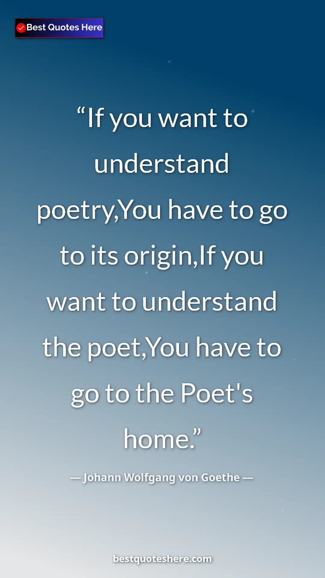 Pinterest quote poster by Johann Wolfgang von Goethe: "If you want to understand poetry,You have to go to its..."