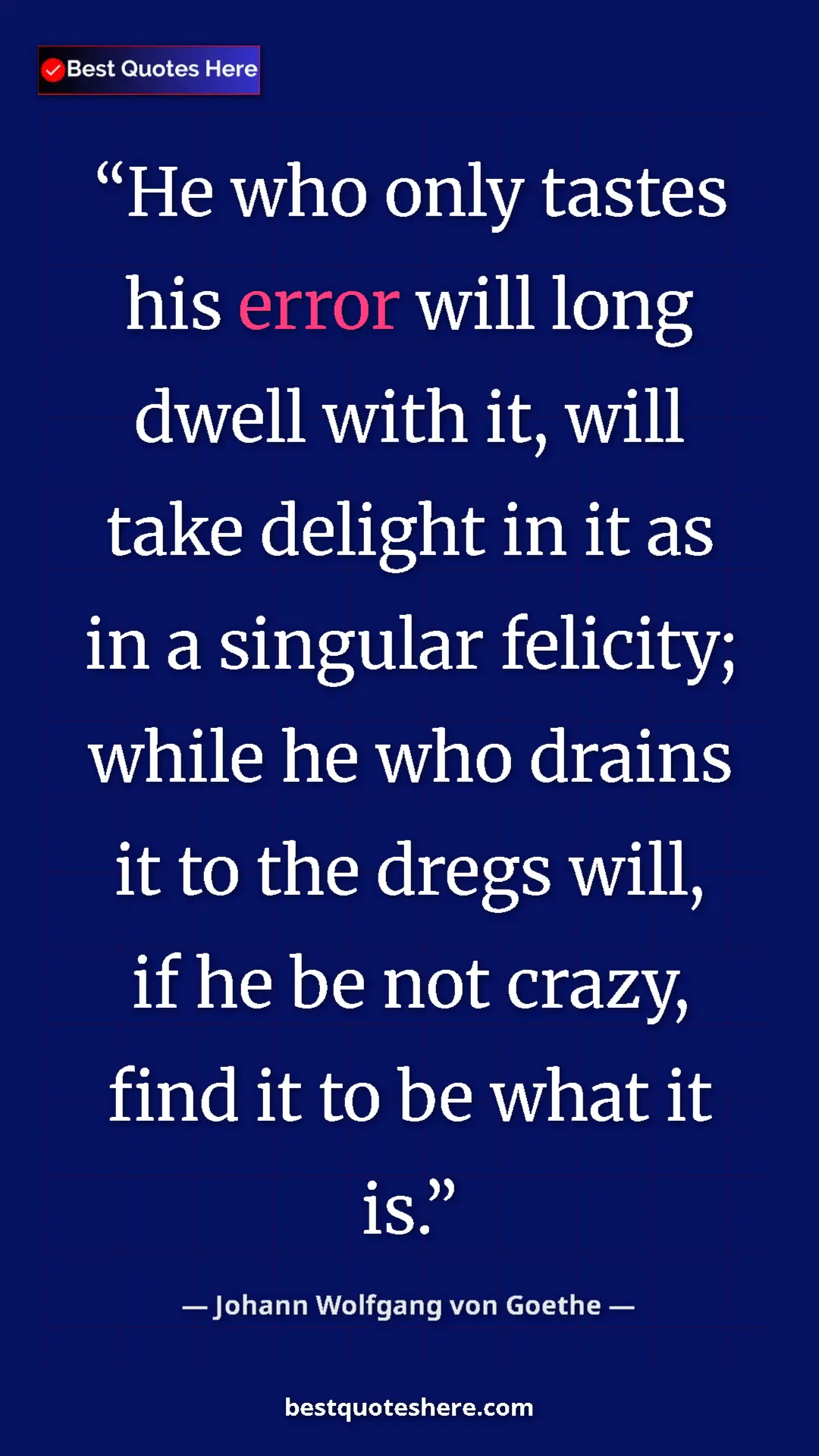 Johann Wolfgang von Goethe Quote Card: "He who only tastes his error will long dwell with it, will..." Pinterest quote poster by Johann Wolfgang von Goethe: "He who only tastes his error will long dwell with it, will..."