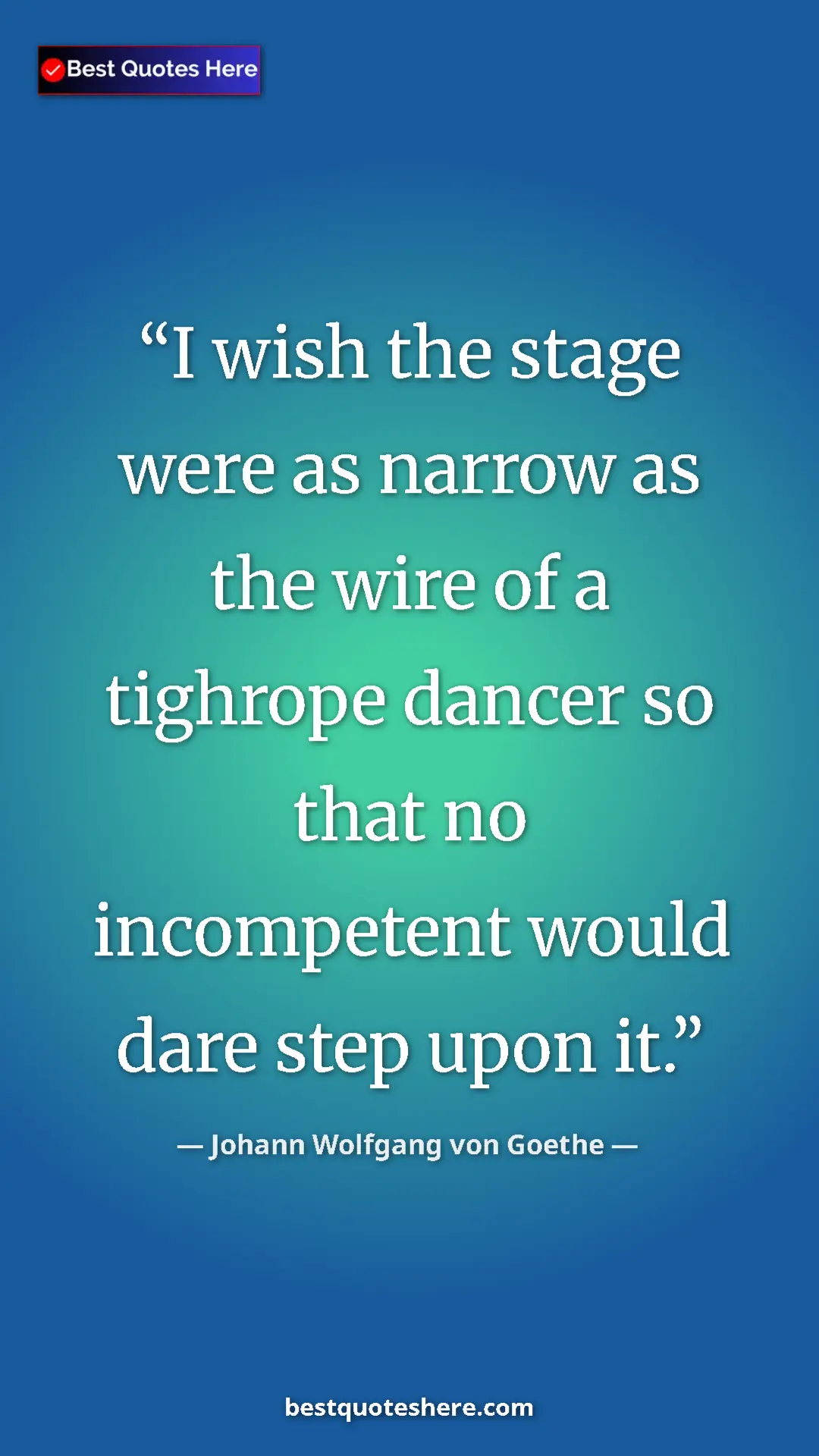 Pinterest quote poster by Johann Wolfgang von Goethe: "I wish the stage were as narrow as the wire of a tighrope..."