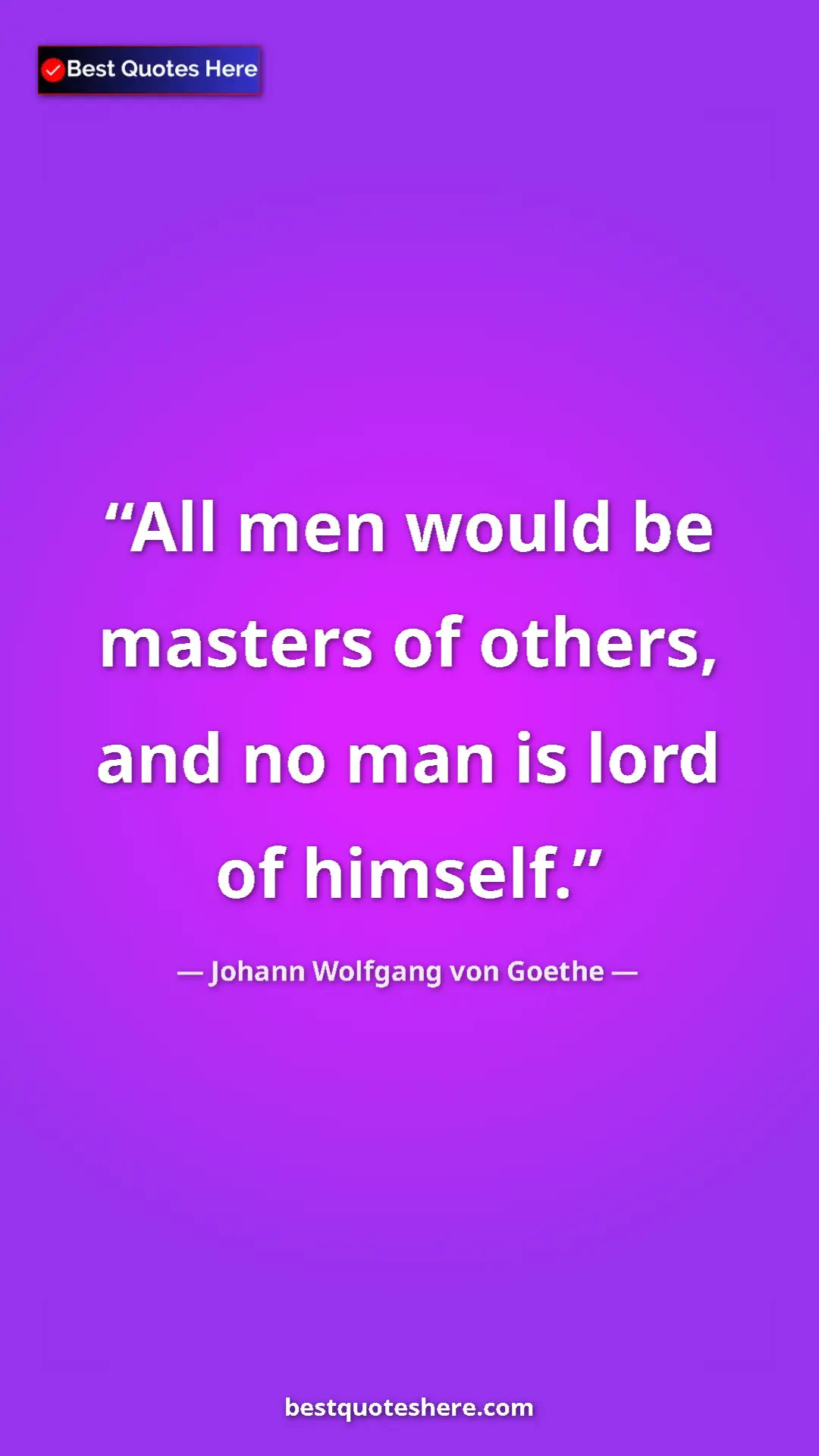 Pinterest quote poster by Johann Wolfgang von Goethe: "All men would be masters of others, and no man is lord of..."