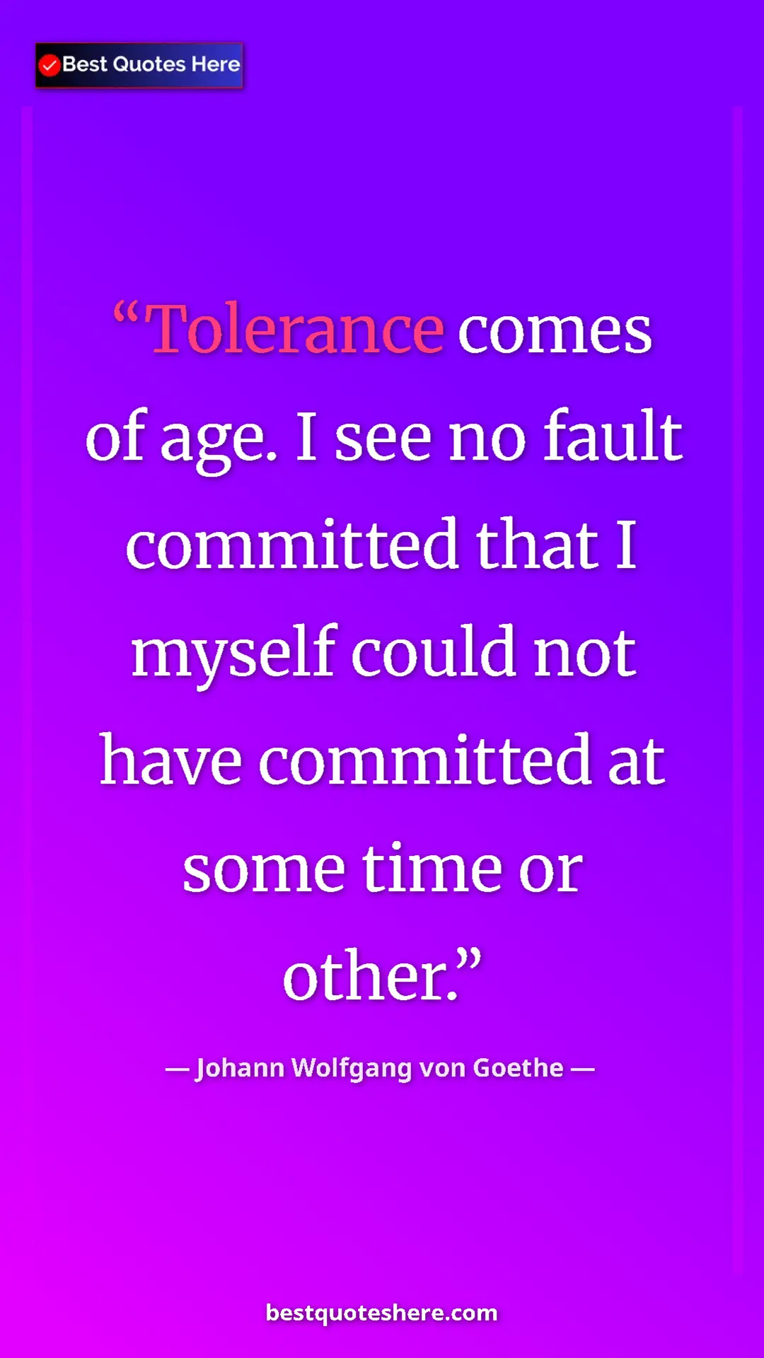 Pinterest quote poster by Johann Wolfgang von Goethe: "Tolerance comes of age. I see no fault committed that I..."