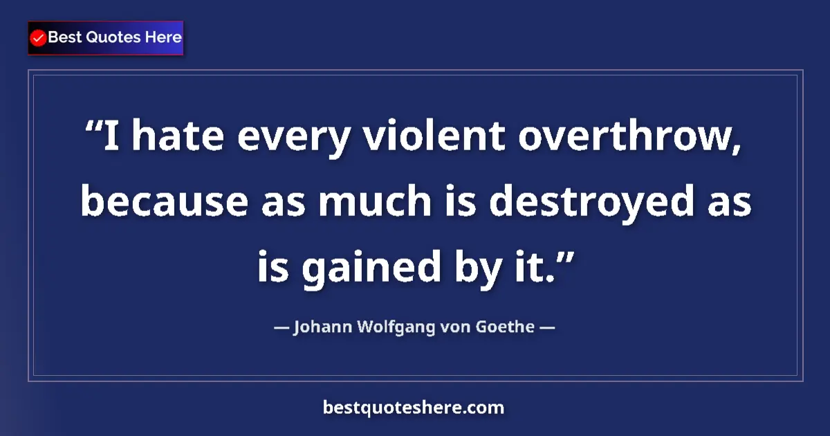 Image for the quote by Johann Wolfgang Von Goethe: I hate every violent overthrow, because as much is destroyed as is gained by it....