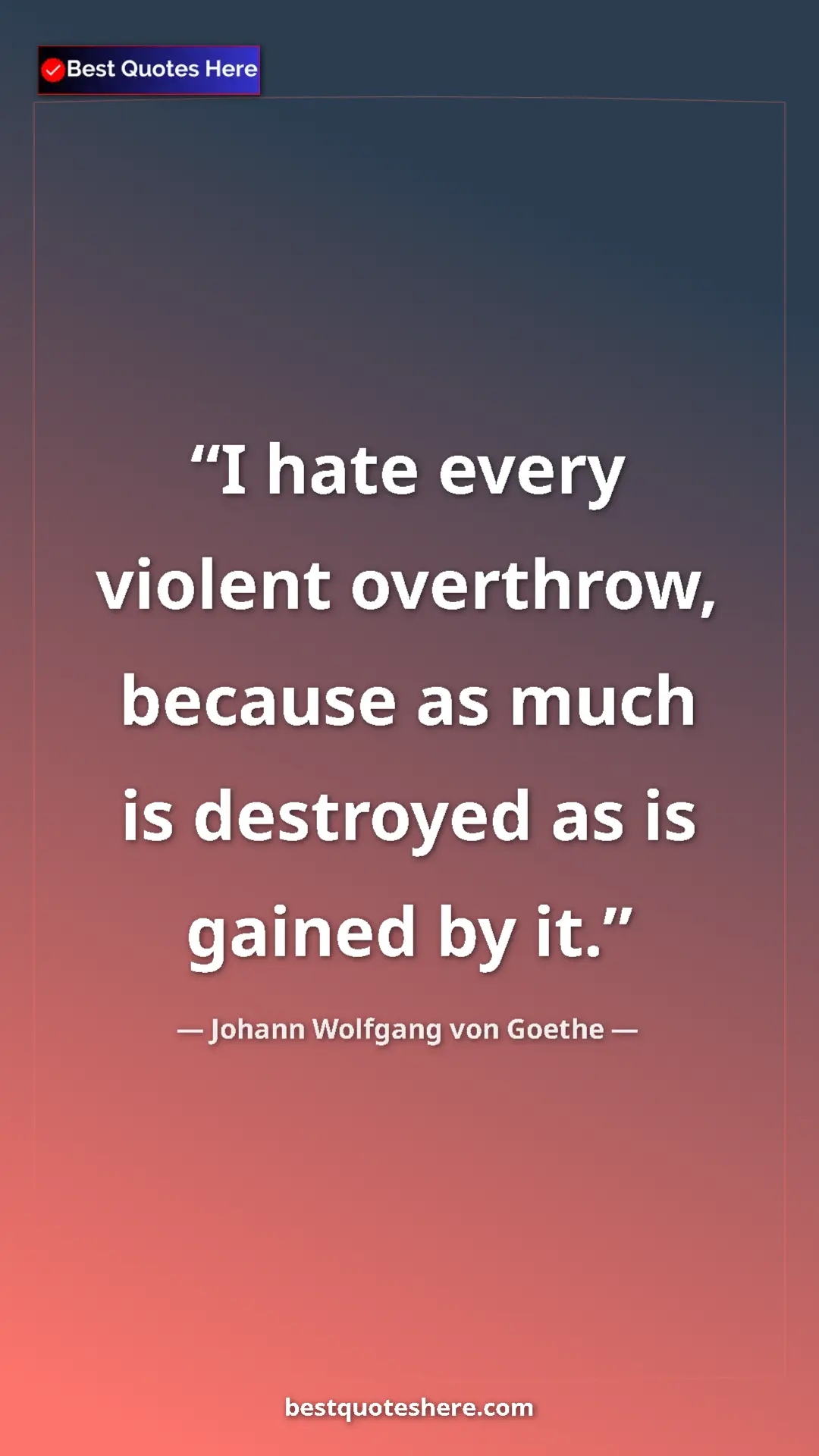 Pinterest quote poster by Johann Wolfgang von Goethe: "I hate every violent overthrow, because as much is..."