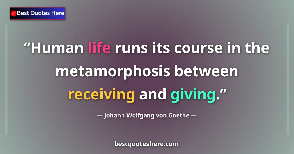 Quote by Johann Wolfgang von Goethe: Human life runs its course in the metamorphosis between receiving and giving....