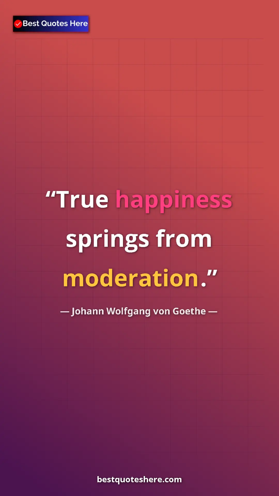 Pinterest quote poster by Johann Wolfgang von Goethe: "True happiness springs from moderation."